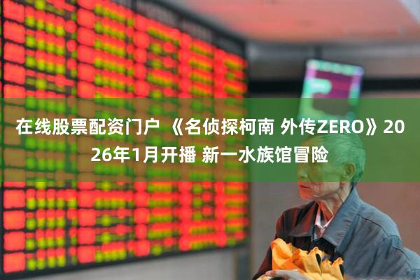 在线股票配资门户 《名侦探柯南 外传ZERO》2026年1月开播 新一水族馆冒险