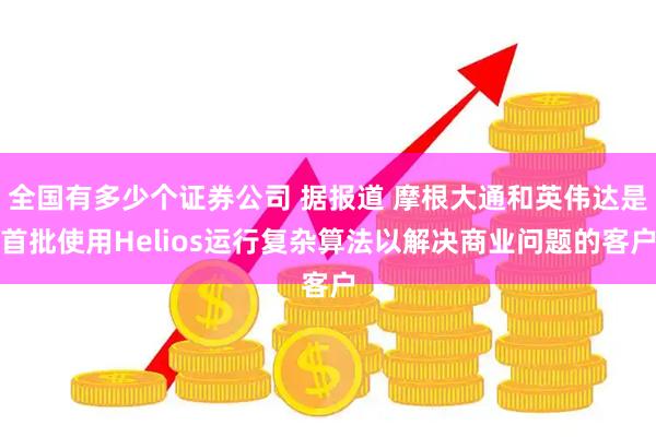 全国有多少个证券公司 据报道 摩根大通和英伟达是首批使用Helios运行复杂算法以解决商业问题的客户