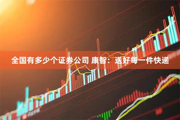 全国有多少个证券公司 康智：送好每一件快递