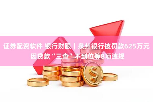 证券配资软件 银行财眼｜泉州银行被罚款625万元 因贷款“三查”不到位等8项违规