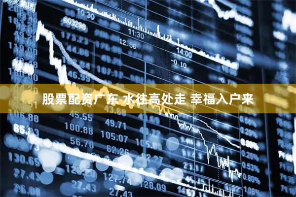 股票配资广东 水往高处走 幸福入户来