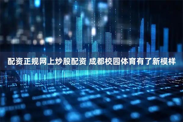 配资正规网上炒股配资 成都校园体育有了新模样
