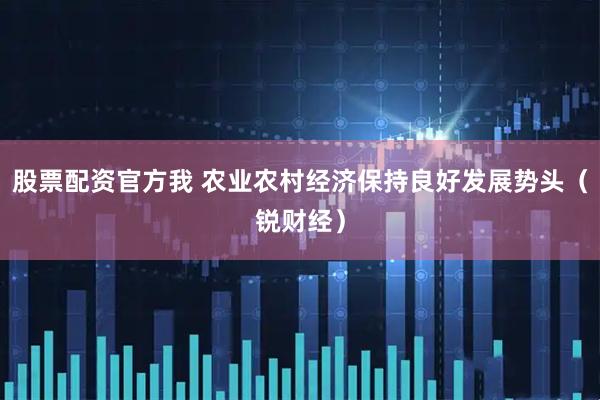 股票配资官方我 农业农村经济保持良好发展势头（锐财经）