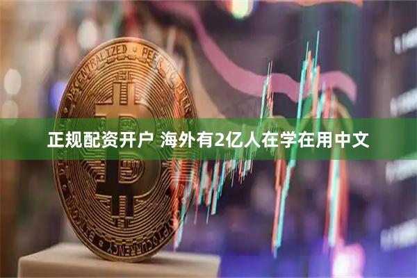 正规配资开户 海外有2亿人在学在用中文