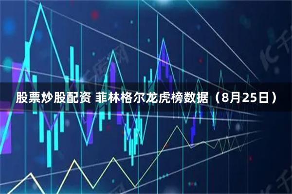 股票炒股配资 菲林格尔龙虎榜数据（8月25日）