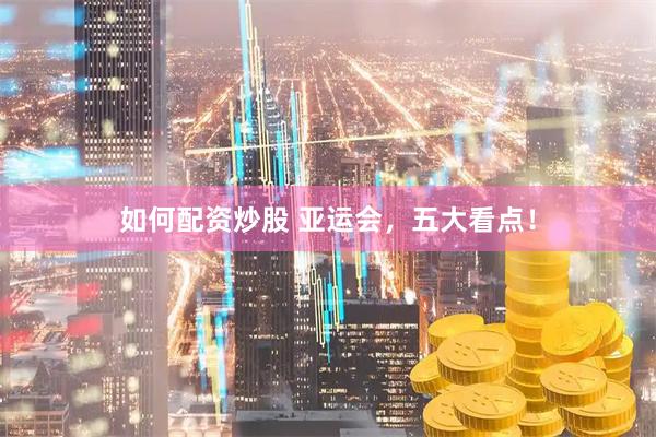 如何配资炒股 亚运会，五大看点！