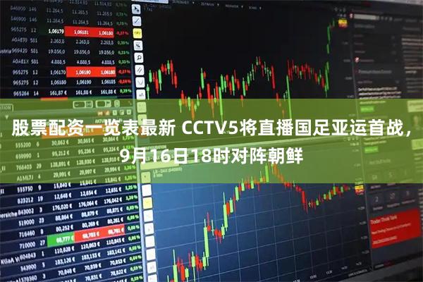 股票配资一览表最新 CCTV5将直播国足亚运首战，9月16日18时对阵朝鲜