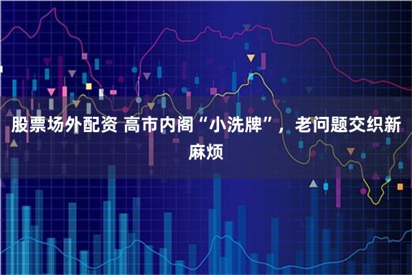 股票场外配资 高市内阁“小洗牌”，老问题交织新麻烦