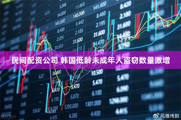 民间配资公司 韩国低龄未成年人盗窃数量激增